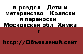  в раздел : Дети и материнство » Коляски и переноски . Московская обл.,Химки г.